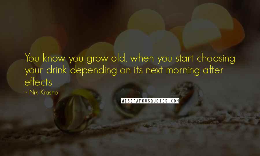 Nik Krasno Quotes: You know you grow old, when you start choosing your drink depending on its next morning after effects