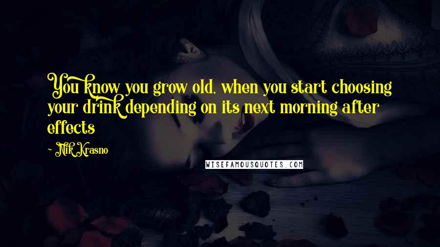 Nik Krasno Quotes: You know you grow old, when you start choosing your drink depending on its next morning after effects
