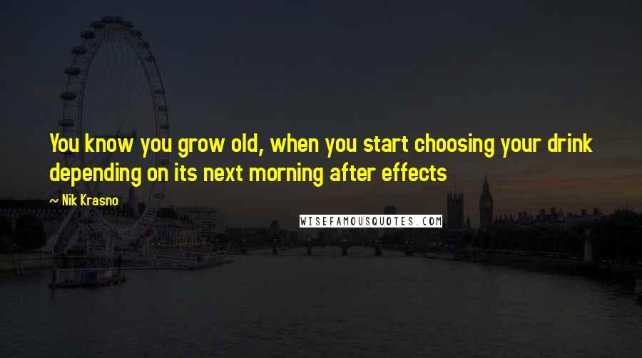 Nik Krasno Quotes: You know you grow old, when you start choosing your drink depending on its next morning after effects