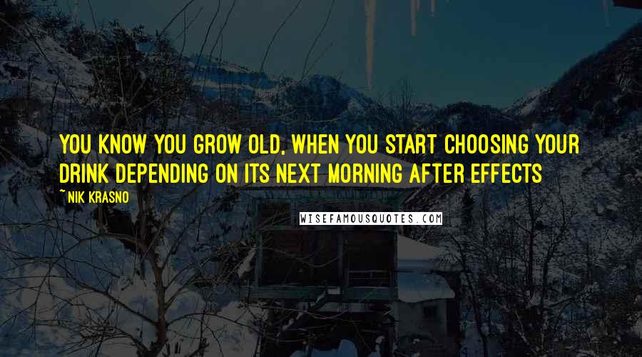 Nik Krasno Quotes: You know you grow old, when you start choosing your drink depending on its next morning after effects