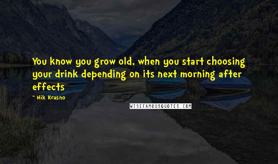 Nik Krasno Quotes: You know you grow old, when you start choosing your drink depending on its next morning after effects