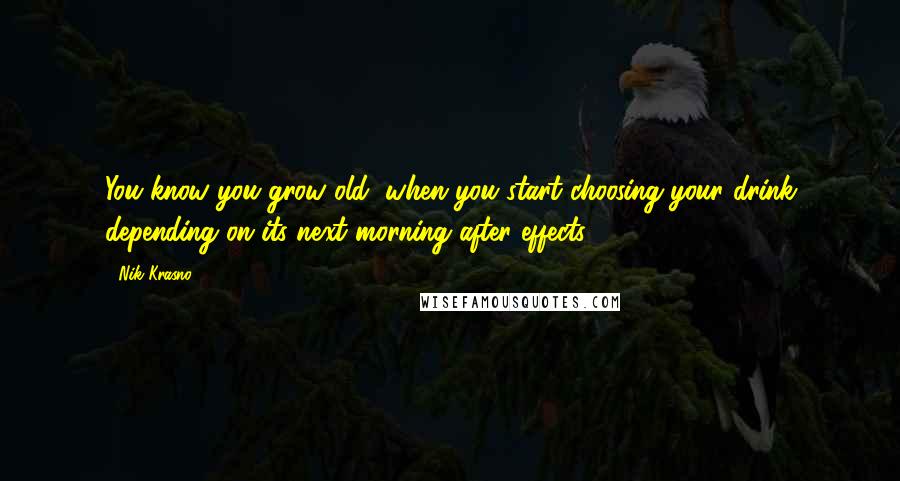 Nik Krasno Quotes: You know you grow old, when you start choosing your drink depending on its next morning after effects