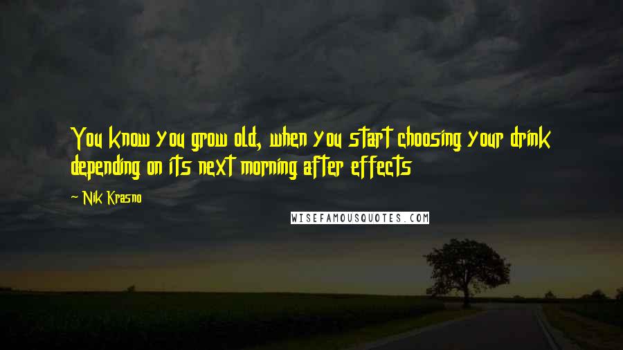 Nik Krasno Quotes: You know you grow old, when you start choosing your drink depending on its next morning after effects