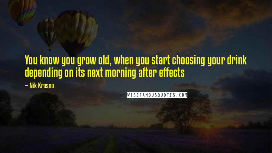 Nik Krasno Quotes: You know you grow old, when you start choosing your drink depending on its next morning after effects