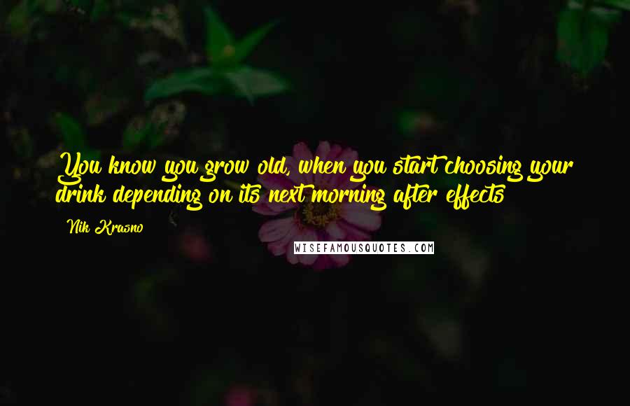 Nik Krasno Quotes: You know you grow old, when you start choosing your drink depending on its next morning after effects