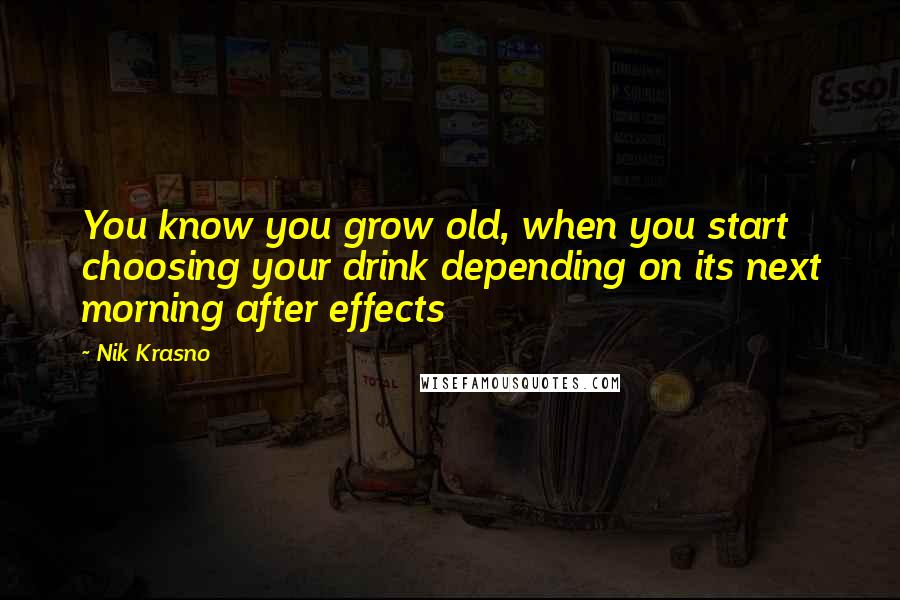 Nik Krasno Quotes: You know you grow old, when you start choosing your drink depending on its next morning after effects