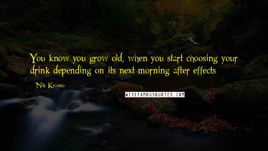 Nik Krasno Quotes: You know you grow old, when you start choosing your drink depending on its next morning after effects