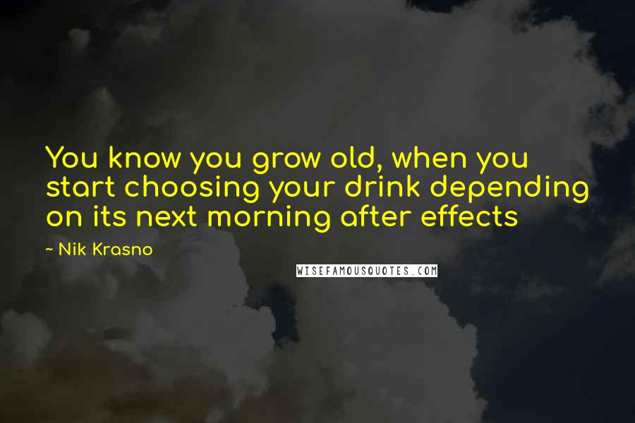 Nik Krasno Quotes: You know you grow old, when you start choosing your drink depending on its next morning after effects