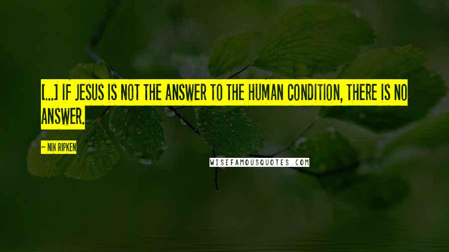 Nik Ripken Quotes: [...] if Jesus is not the answer to the human condition, there is no answer.