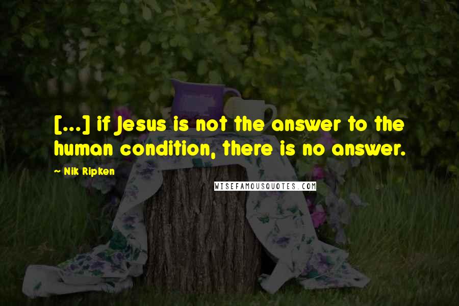 Nik Ripken Quotes: [...] if Jesus is not the answer to the human condition, there is no answer.