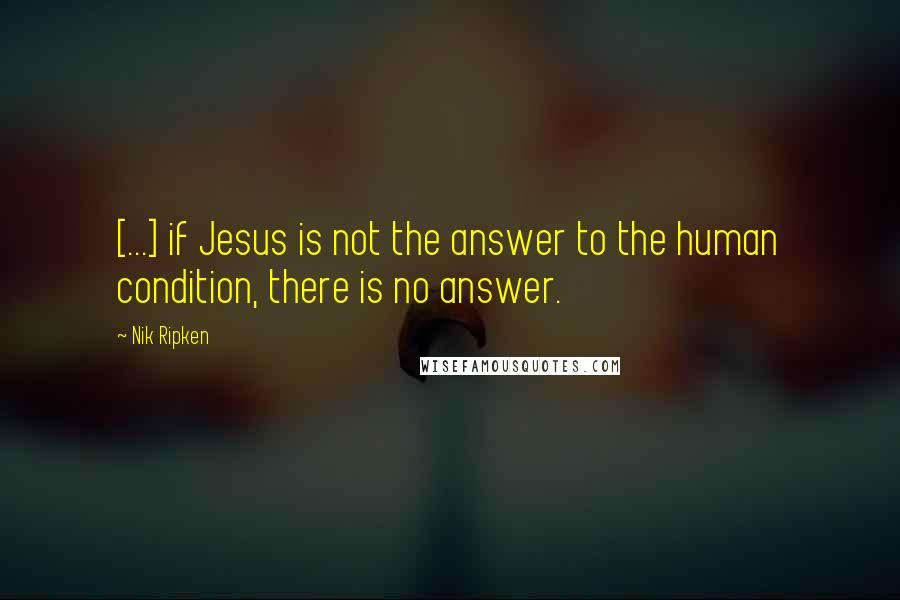 Nik Ripken Quotes: [...] if Jesus is not the answer to the human condition, there is no answer.