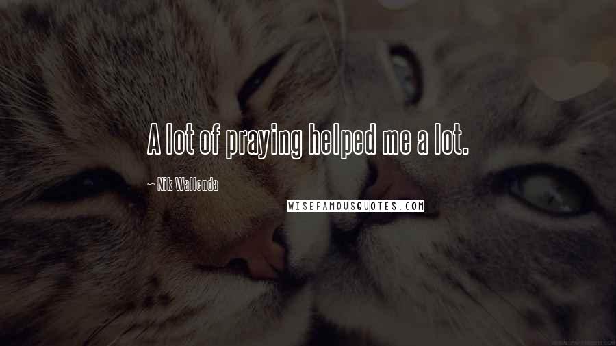 Nik Wallenda Quotes: A lot of praying helped me a lot.