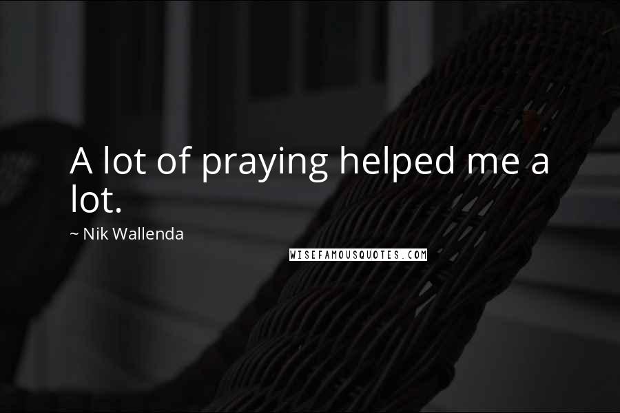 Nik Wallenda Quotes: A lot of praying helped me a lot.