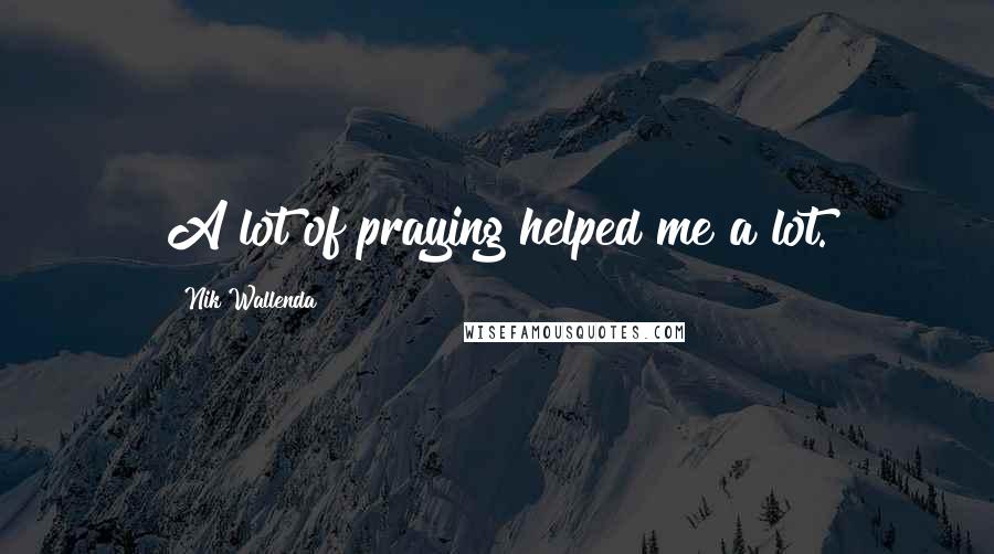 Nik Wallenda Quotes: A lot of praying helped me a lot.