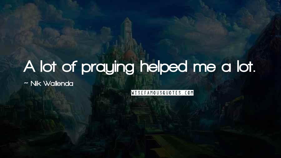 Nik Wallenda Quotes: A lot of praying helped me a lot.