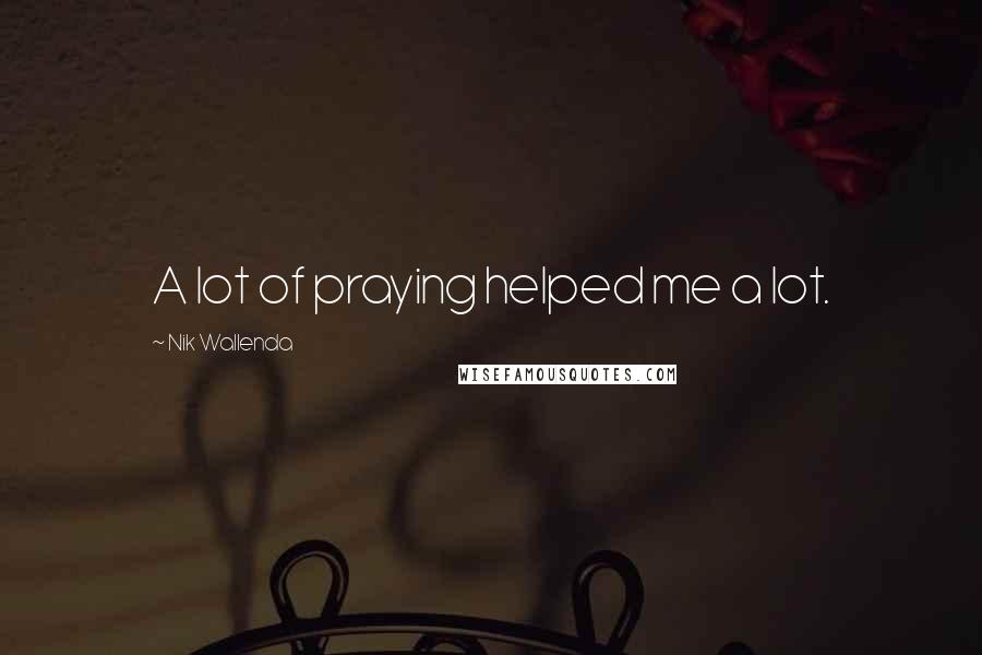 Nik Wallenda Quotes: A lot of praying helped me a lot.