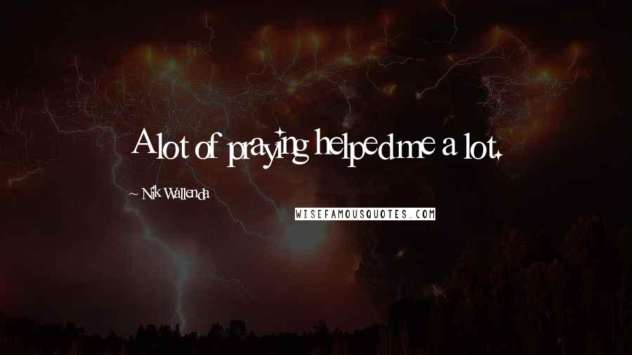 Nik Wallenda Quotes: A lot of praying helped me a lot.