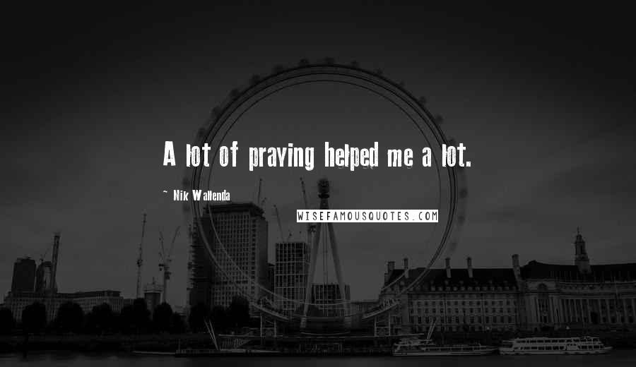 Nik Wallenda Quotes: A lot of praying helped me a lot.