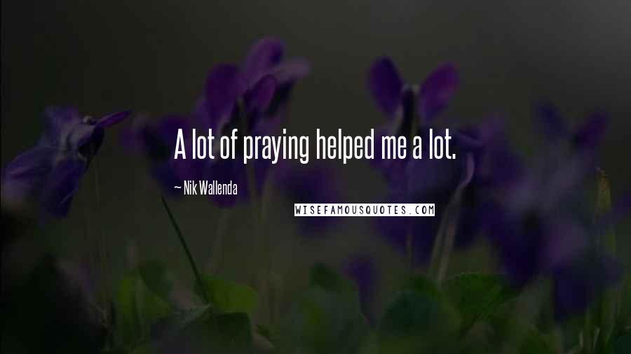 Nik Wallenda Quotes: A lot of praying helped me a lot.