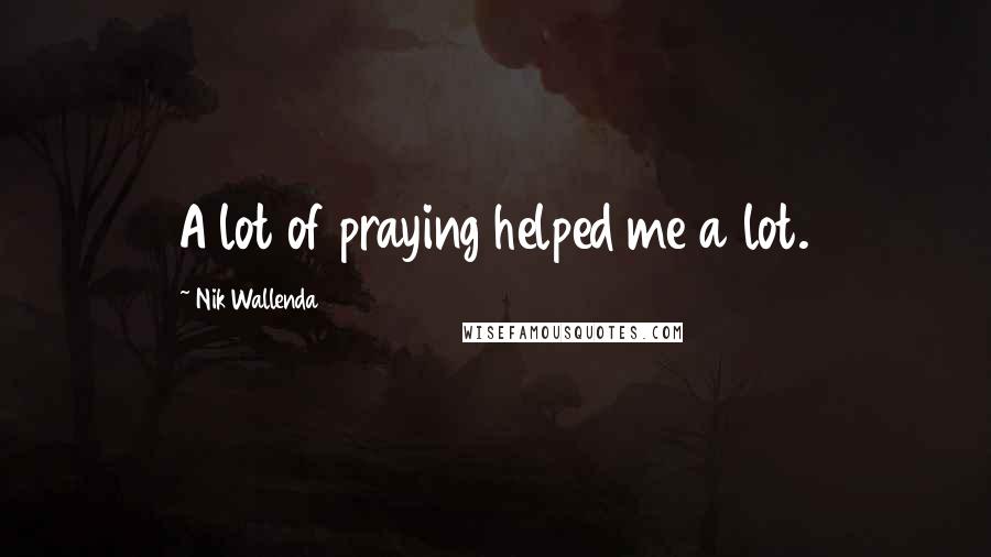Nik Wallenda Quotes: A lot of praying helped me a lot.