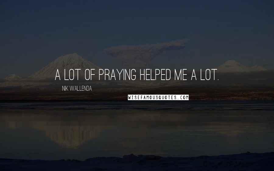 Nik Wallenda Quotes: A lot of praying helped me a lot.