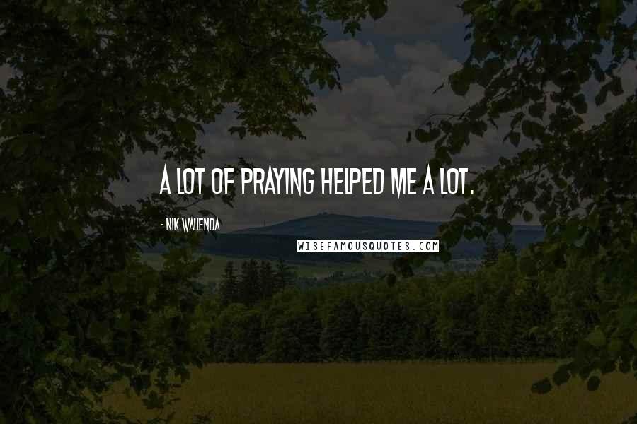 Nik Wallenda Quotes: A lot of praying helped me a lot.