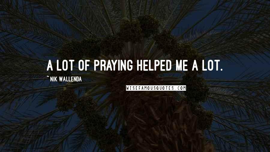 Nik Wallenda Quotes: A lot of praying helped me a lot.