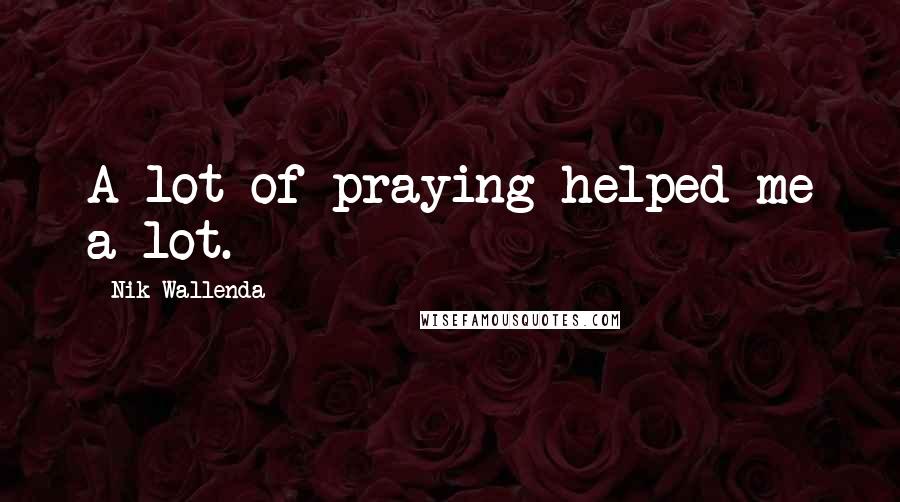 Nik Wallenda Quotes: A lot of praying helped me a lot.