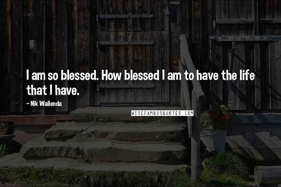 Nik Wallenda Quotes: I am so blessed. How blessed I am to have the life that I have.