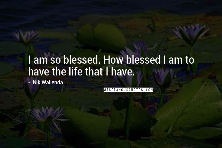 Nik Wallenda Quotes: I am so blessed. How blessed I am to have the life that I have.