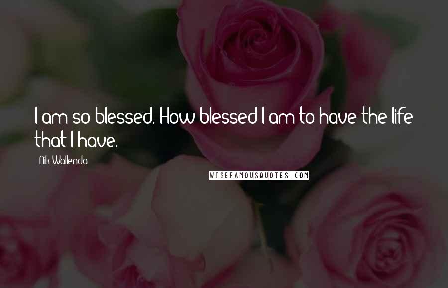 Nik Wallenda Quotes: I am so blessed. How blessed I am to have the life that I have.