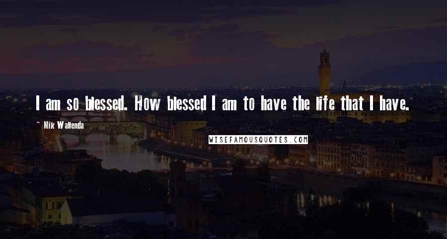 Nik Wallenda Quotes: I am so blessed. How blessed I am to have the life that I have.