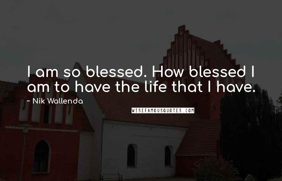 Nik Wallenda Quotes: I am so blessed. How blessed I am to have the life that I have.