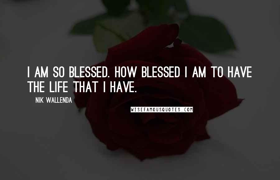 Nik Wallenda Quotes: I am so blessed. How blessed I am to have the life that I have.