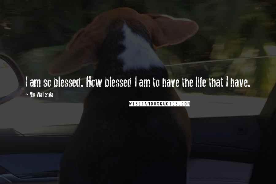 Nik Wallenda Quotes: I am so blessed. How blessed I am to have the life that I have.