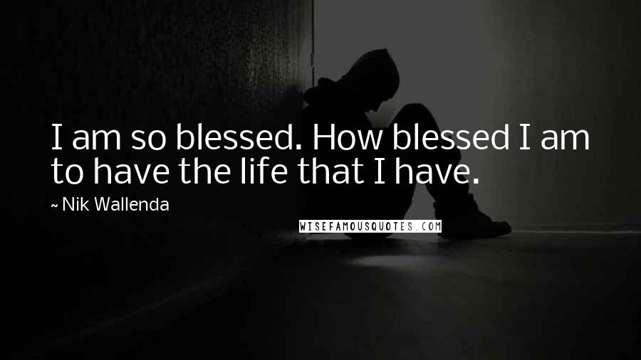 Nik Wallenda Quotes: I am so blessed. How blessed I am to have the life that I have.