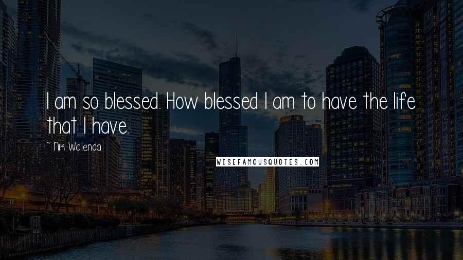 Nik Wallenda Quotes: I am so blessed. How blessed I am to have the life that I have.