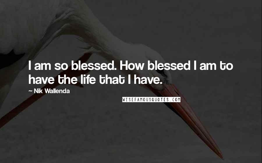 Nik Wallenda Quotes: I am so blessed. How blessed I am to have the life that I have.