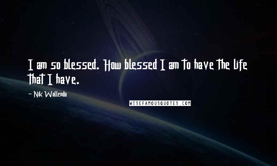 Nik Wallenda Quotes: I am so blessed. How blessed I am to have the life that I have.