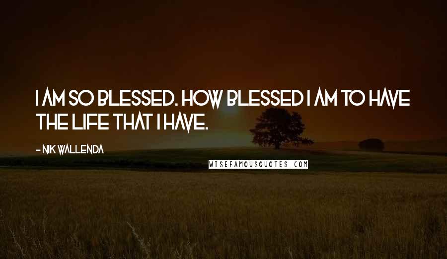 Nik Wallenda Quotes: I am so blessed. How blessed I am to have the life that I have.