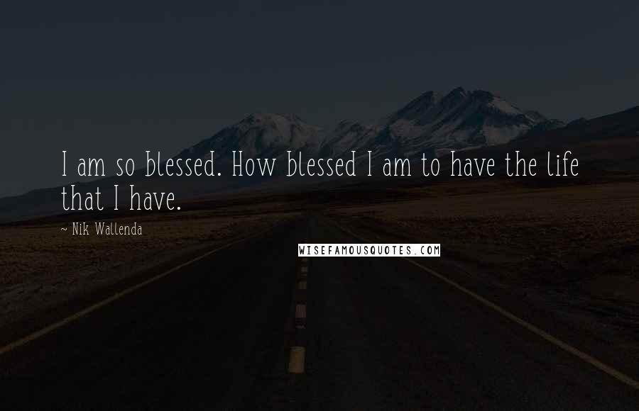 Nik Wallenda Quotes: I am so blessed. How blessed I am to have the life that I have.