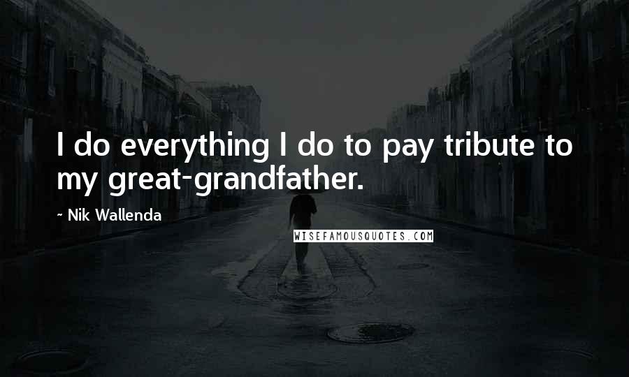 Nik Wallenda Quotes: I do everything I do to pay tribute to my great-grandfather.