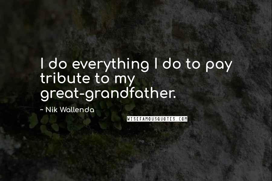 Nik Wallenda Quotes: I do everything I do to pay tribute to my great-grandfather.