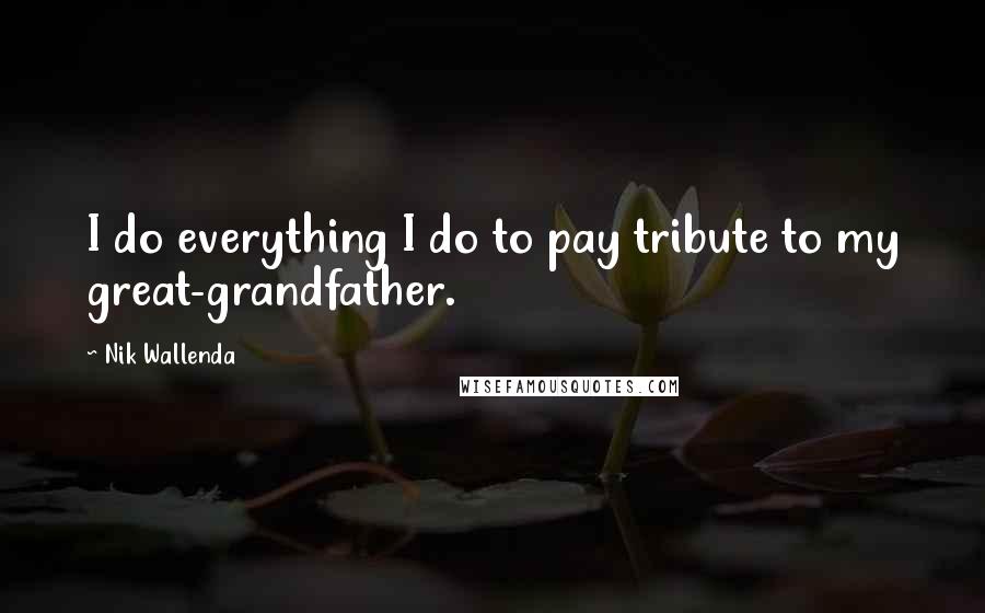 Nik Wallenda Quotes: I do everything I do to pay tribute to my great-grandfather.