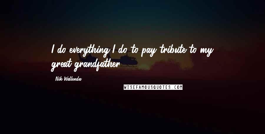Nik Wallenda Quotes: I do everything I do to pay tribute to my great-grandfather.