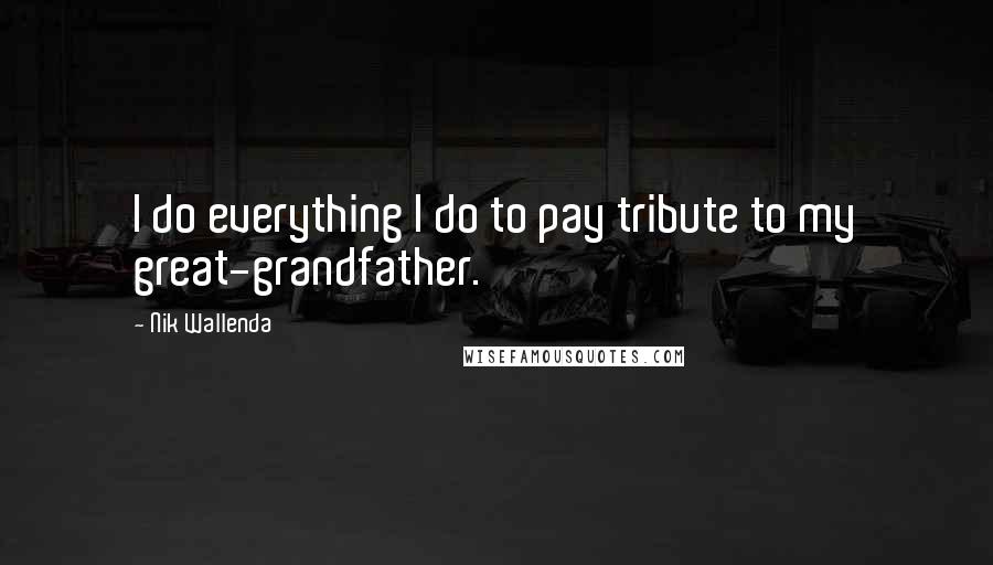 Nik Wallenda Quotes: I do everything I do to pay tribute to my great-grandfather.