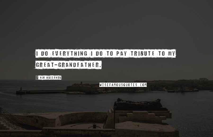 Nik Wallenda Quotes: I do everything I do to pay tribute to my great-grandfather.