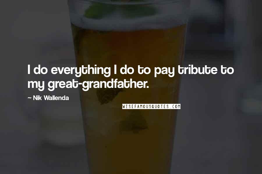Nik Wallenda Quotes: I do everything I do to pay tribute to my great-grandfather.