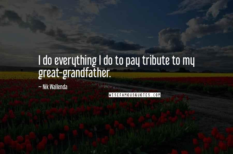 Nik Wallenda Quotes: I do everything I do to pay tribute to my great-grandfather.