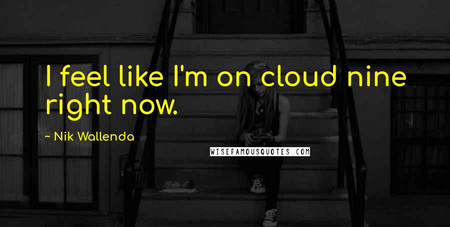 Nik Wallenda Quotes: I feel like I'm on cloud nine right now.